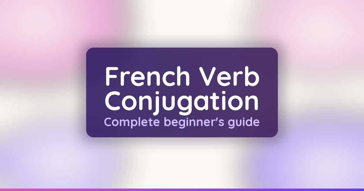 French Verb Conjugation: The Complete Guide to Mastering Regular and Irregular Verbs