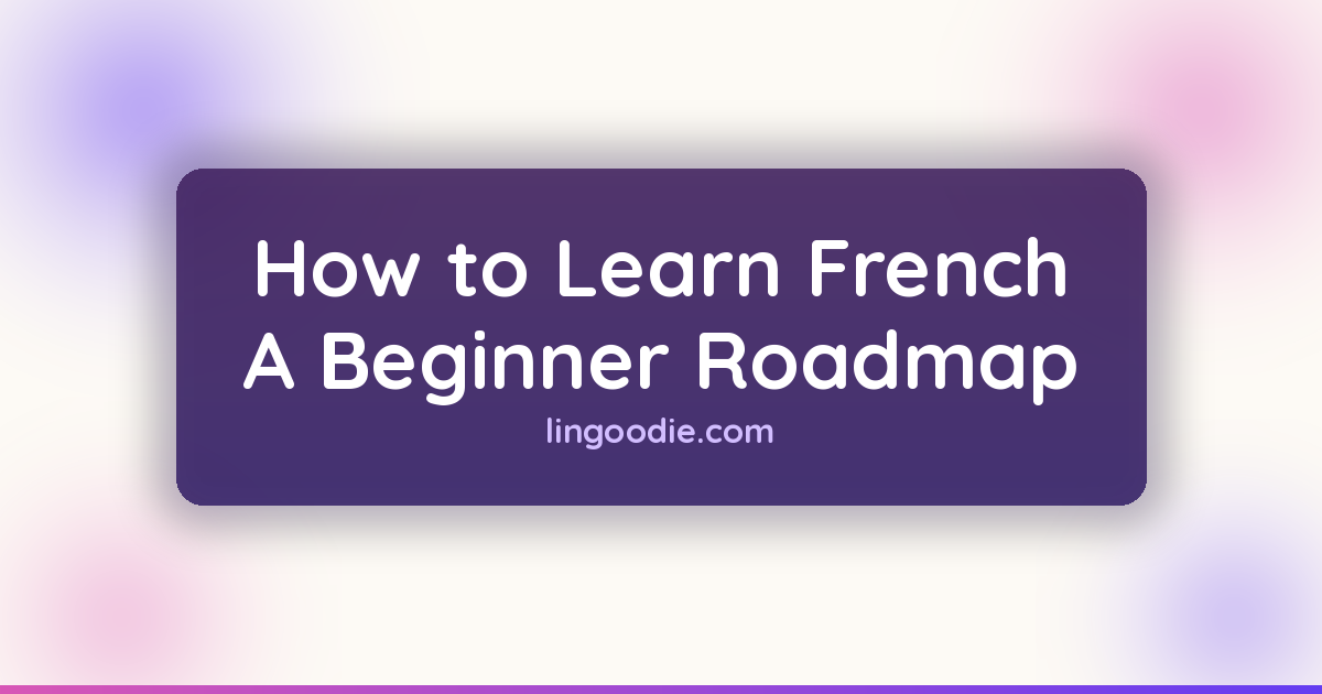 How to Learn French: A Step-by-Step Roadmap for Absolute Beginners