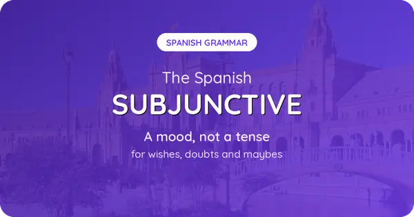 The Spanish Subjunctive, Finally Explained (It Is a Mood, Not a Tense)