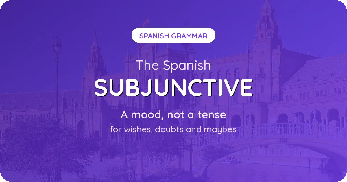 The Spanish Subjunctive, Finally Explained (It Is a Mood, Not a Tense)